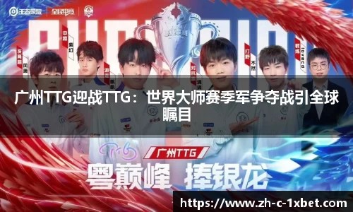 广州TTG迎战TTG:世界大师赛季军争夺战引全球瞩目