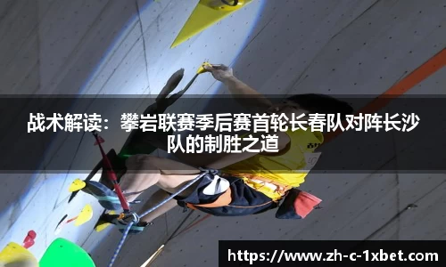 战术解读:攀岩联赛季后赛首轮长春队对阵长沙队的制胜之道