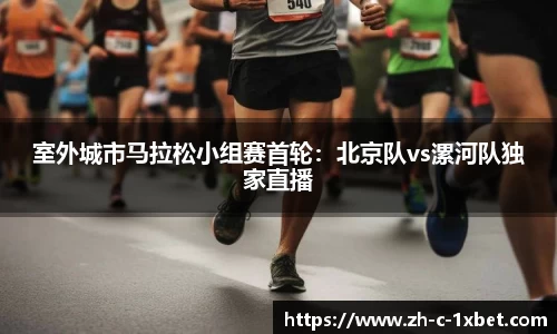 室外城市马拉松小组赛首轮:北京队vs漯河队独家直播