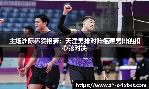 主场洲际杯资格赛:天津男排对阵福建男排的扣心弦对决